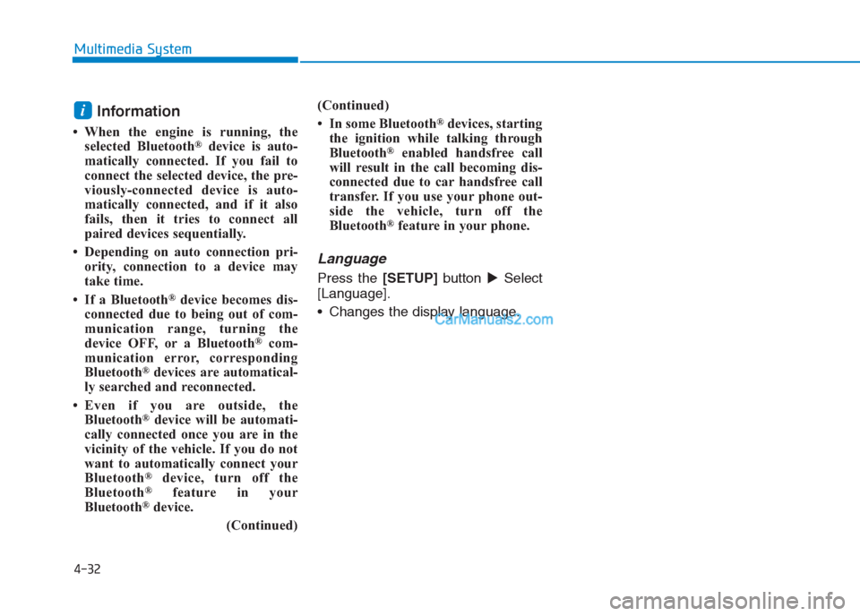 Hyundai Creta 2019 Owners Manual 4-32
Multimedia System
Information
• When the engine is running, the
selected Bluetooth®device is auto-
matically connected. If you fail to
connect the selected device, the pre-
viously-connected d Hyundai Creta 2019 Owners Manual 4-32
Multimedia System
Information
• When the engine is running, the
selected Bluetooth®device is auto-
matically connected. If you fail to
connect the selected device, the pre-
viously-connected d