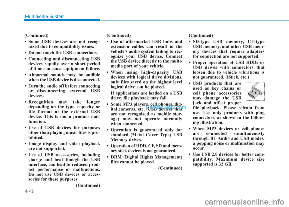 Hyundai Creta 2019 Owners Manual 4-42
Multimedia System
(Continued)
• Some USB devices are not recog-
nized due to compatibility issues.
• Do not touch the USB connections.
• Connecting and disconnecting USB
devices rapidly ove Hyundai Creta 2019 Owners Manual 4-42
Multimedia System
(Continued)
• Some USB devices are not recog-
nized due to compatibility issues.
• Do not touch the USB connections.
• Connecting and disconnecting USB
devices rapidly ove