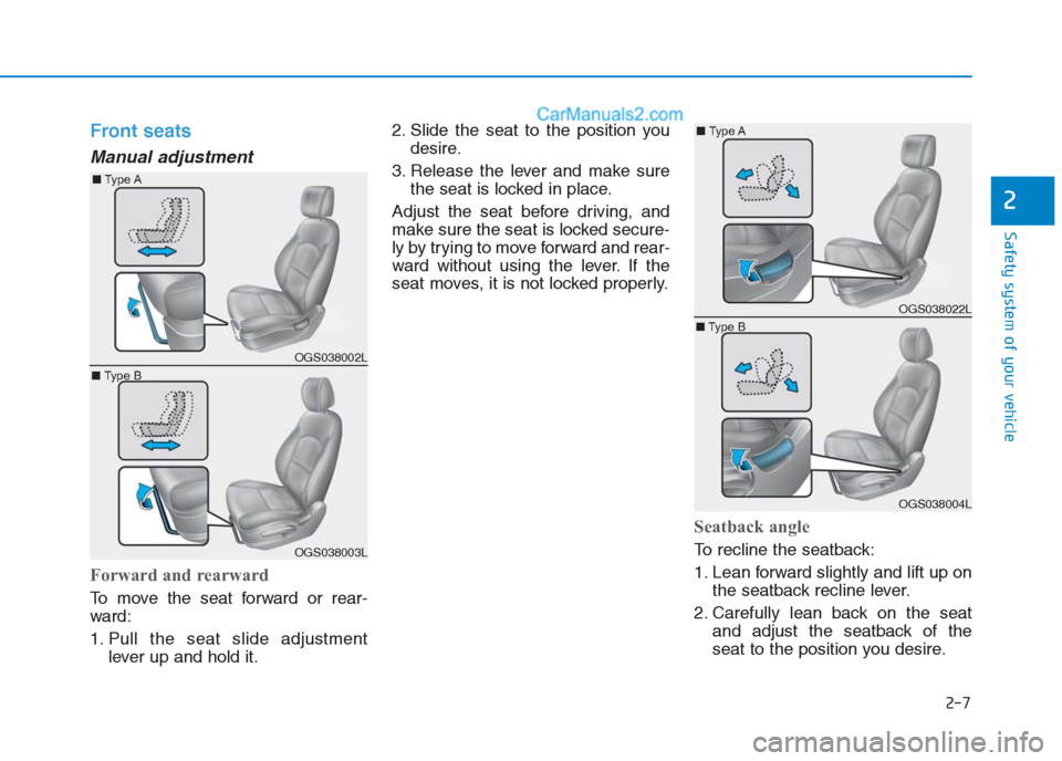 Hyundai Creta 2019 Owners Guide 2-7
Safety system of your vehicle
2
Front seats
Manual adjustment
Forward and rearward
To move the seat forward or rear-
ward:
1. Pull the seat slide adjustment
lever up and hold it.2. Slide the sea Hyundai Creta 2019 Owners Guide 2-7
Safety system of your vehicle
2
Front seats
Manual adjustment
Forward and rearward
To move the seat forward or rear-
ward:
1. Pull the seat slide adjustment
lever up and hold it.2. Slide the sea