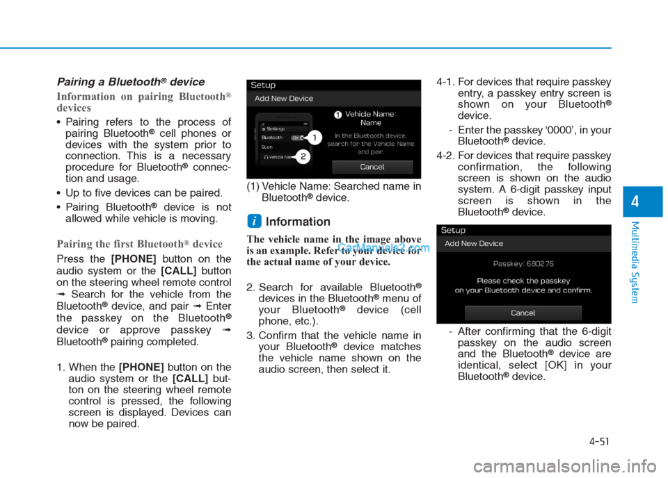 Hyundai Creta 2019  Owners Manual 4-51
Multimedia System
4
Pairing a Bluetooth®device
Information on pairing Bluetooth®
devices
 Pairing refers to the process of
pairing Bluetooth®cell phones or
devices with the system prior to
con