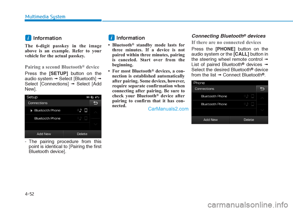 Hyundai Creta 2019  Owners Manual 4-52
Multimedia System
Information 
The 6-digit passkey in the image
above is an example. Refer to your
vehicle for the actual passkey.
Pairing a second Bluetooth®device
Press the [SETUP]button on th