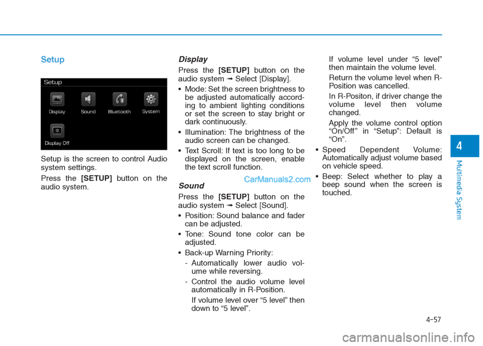 Hyundai Creta 2019  Owners Manual 4-57
Multimedia System
4
Setup
Setup is the screen to control Audio
system settings.
Press the [SETUP]button on the
audio system.
Display 
Press the [SETUP]button on the
audio system ➟Select [Displa