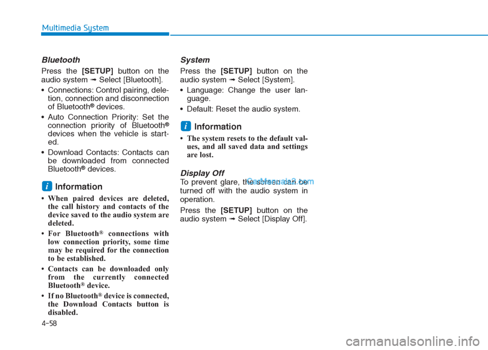 Hyundai Creta 2019  Owners Manual 4-58
Multimedia System
Bluetooth
Press the [SETUP]button on the
audio system ➟Select [Bluetooth].
 Connections: Control pairing, dele-
tion, connection and disconnection
of Bluetooth
®devices.
 Aut