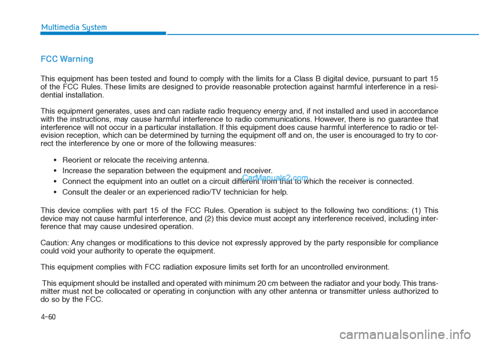 Hyundai Creta 2019  Owners Manual 4-60
Multimedia System
FCC Warning
This equipment has been tested and found to comply with the limits for a Class B digital device, pursuant to part 15
of the FCC Rules. These limits are designed to p