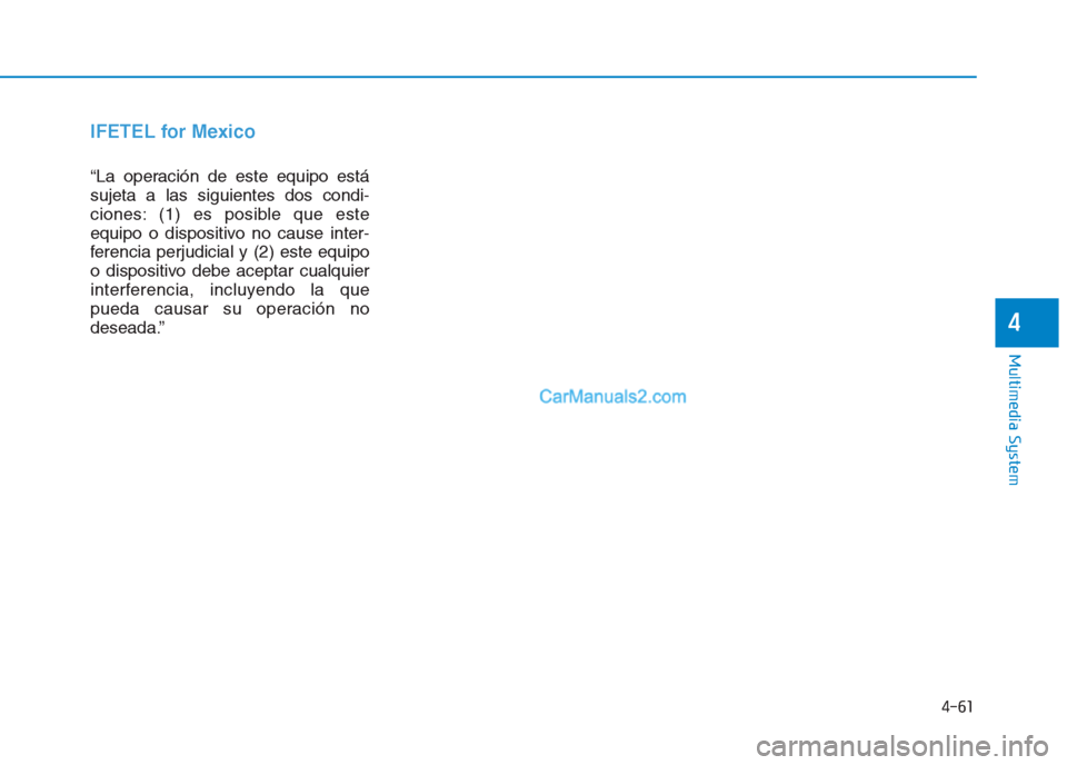 Hyundai Creta 2019  Owners Manual 4-61
Multimedia System
4
IFETEL for Mexico
“La operación de este equipo está
sujeta a las siguientes dos condi-
ciones: (1) es posible que este
equipo o dispositivo no cause inter-
ferencia perjud