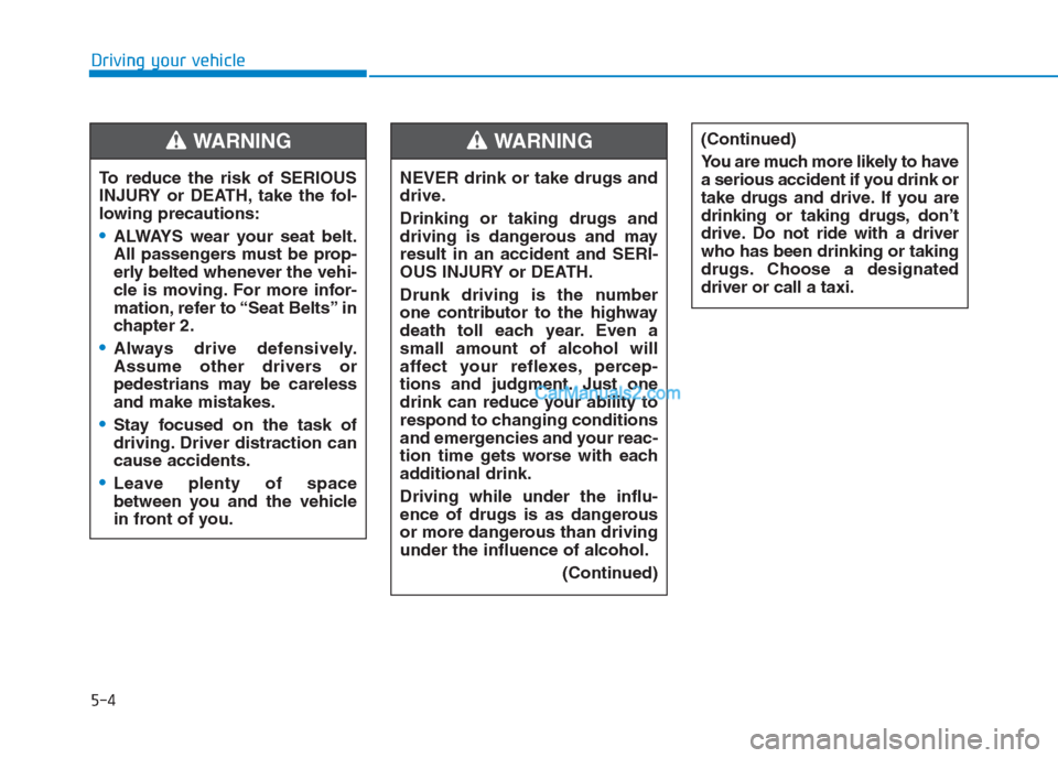 Hyundai Creta 2019  Owners Manual 5-4
Driving your vehicle
To reduce the risk of SERIOUS
INJURY or DEATH, take the fol-
lowing precautions:
•ALWAYS wear your seat belt.
All passengers must be prop-
erly belted whenever the vehi-
cle
