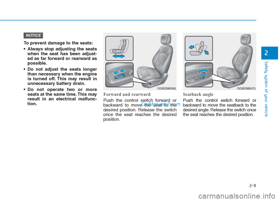 Hyundai Creta 2019  Owners Manual 2-9
Safety system of your vehicle
2
To prevent damage to the seats:
 Always stop adjusting the seats
when the seat has been adjust-
ed as far forward or rearward as
possible.
 Do not adjust the seats 