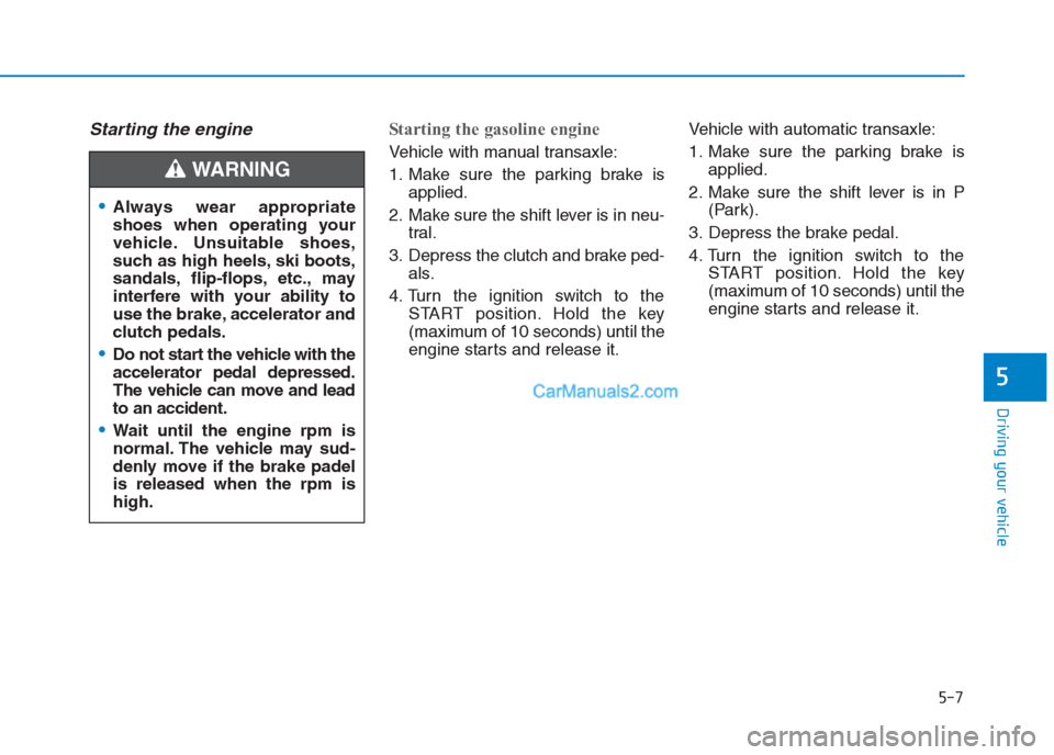 Hyundai Creta 2019  Owners Manual 5-7
Driving your vehicle
5
Starting the engine Starting the gasoline engine 
Vehicle with manual transaxle:
1. Make sure the parking brake is
applied.
2. Make sure the shift lever is in neu-
tral.
3. 