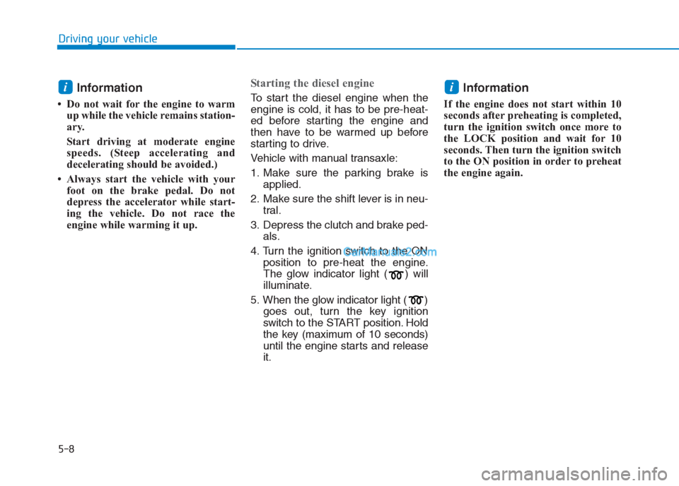 Hyundai Creta 2019  Owners Manual 5-8
Driving your vehicle
Information 
• Do not wait for the engine to warm
up while the vehicle remains station-
ary. 
Start driving at moderate engine
speeds. (Steep accelerating and
decelerating s