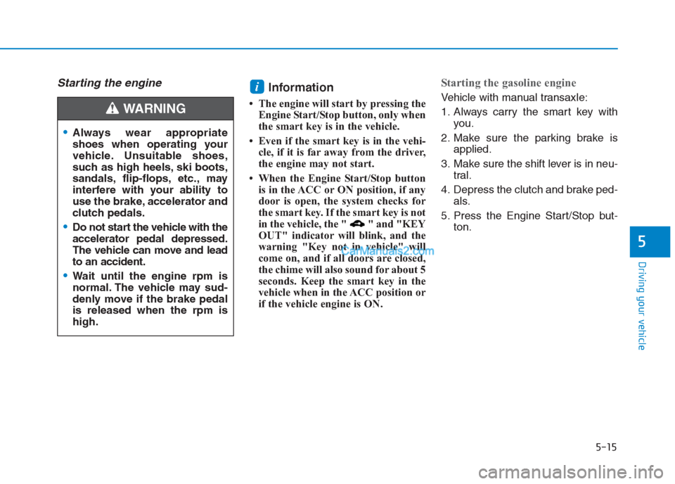Hyundai Creta 2019  Owners Manual 5-15
Driving your vehicle
5
Starting the engine Information 
• The engine will start by pressing the
Engine Start/Stop button, only when
the smart key is in the vehicle.
• Even if the smart key is