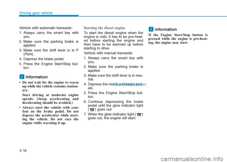 Hyundai Creta 2019 Owners Manual 5-16
Driving your vehicle
Vehicle with automatic transaxle:
1. Always carry the smart key with
you.
2. Make sure the parking brake is
applied.
3. Make sure the shift lever is in P
(Park).
4. Depress t Hyundai Creta 2019 Owners Manual 5-16
Driving your vehicle
Vehicle with automatic transaxle:
1. Always carry the smart key with
you.
2. Make sure the parking brake is
applied.
3. Make sure the shift lever is in P
(Park).
4. Depress t