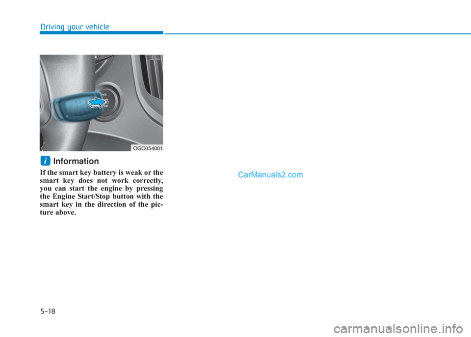 Hyundai Creta 2019 Owners Manual 5-18
Driving your vehicle
Information
If the smart key battery is weak or the
smart key does not work correctly,
you can start the engine by pressing
the Engine Start/Stop button with the
smart key in Hyundai Creta 2019 Owners Manual 5-18
Driving your vehicle
Information
If the smart key battery is weak or the
smart key does not work correctly,
you can start the engine by pressing
the Engine Start/Stop button with the
smart key in
