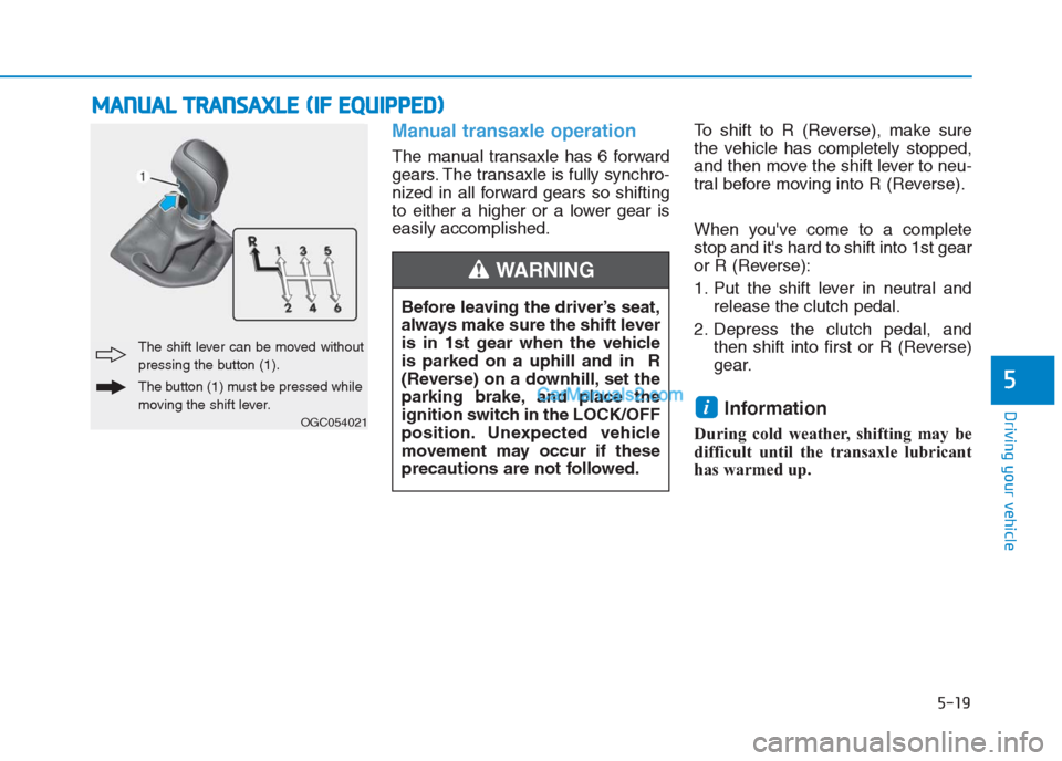 Hyundai Creta 2019 Owners Manual 5-19
Driving your vehicle
5
Manual transaxle operation
The manual transaxle has 6 forward
gears. The transaxle is fully synchro-
nized in all forward gears so shifting
to either a higher or a lower g Hyundai Creta 2019 Owners Manual 5-19
Driving your vehicle
5
Manual transaxle operation
The manual transaxle has 6 forward
gears. The transaxle is fully synchro-
nized in all forward gears so shifting
to either a higher or a lower g