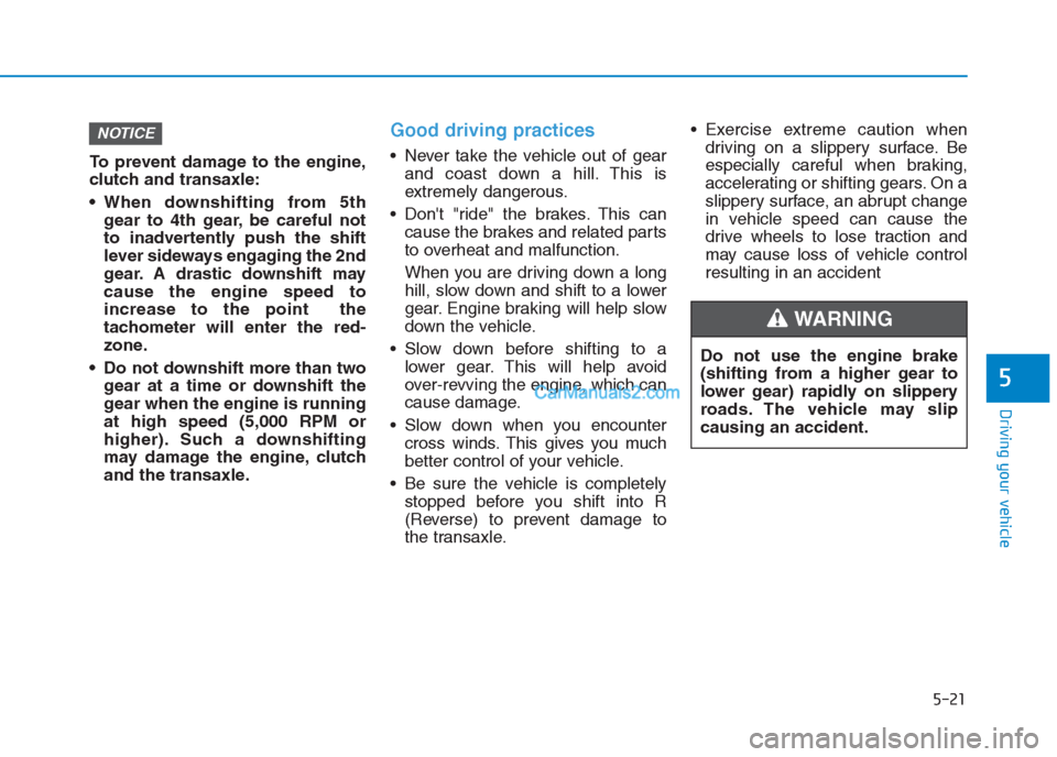 Hyundai Creta 2019  Owners Manual 5-21
Driving your vehicle
5
To prevent damage to the engine,
clutch and transaxle:
 When downshifting from 5th
gear to 4th gear, be careful not
to inadvertently push the shift
lever sideways engaging 