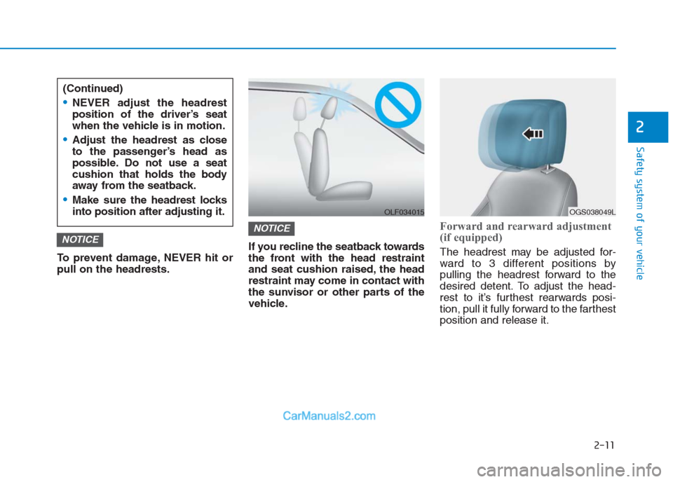 Hyundai Creta 2019 Owners Guide 2-11
Safety system of your vehicle
2
To prevent damage, NEVER hit or
pull on the headrests.If you recline the seatback towards
the front with the head restraint
and seat cushion raised, the head
restr Hyundai Creta 2019 Owners Guide 2-11
Safety system of your vehicle
2
To prevent damage, NEVER hit or
pull on the headrests.If you recline the seatback towards
the front with the head restraint
and seat cushion raised, the head
restr