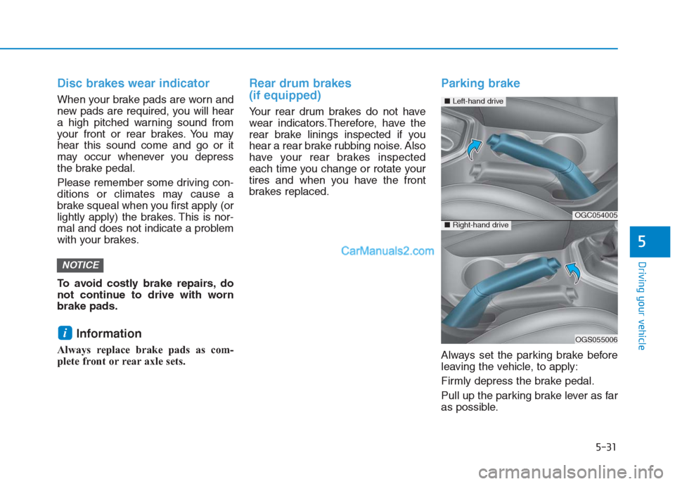 Hyundai Creta 2019 Owners Manual 5-31
Driving your vehicle
5
Disc brakes wear indicator
When your brake pads are worn and
new pads are required, you will hear
a high pitched warning sound from
your front or rear brakes. You may
hear Hyundai Creta 2019 Owners Manual 5-31
Driving your vehicle
5
Disc brakes wear indicator
When your brake pads are worn and
new pads are required, you will hear
a high pitched warning sound from
your front or rear brakes. You may
hear