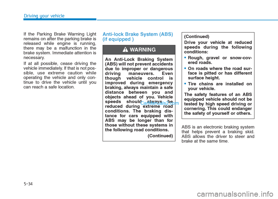 Hyundai Creta 2019 Owners Manual 5-34
Driving your vehicle
If the Parking Brake Warning Light
remains on after the parking brake is
released while engine is running,
there may be a malfunction in the
brake system. Immediate attention Hyundai Creta 2019 Owners Manual 5-34
Driving your vehicle
If the Parking Brake Warning Light
remains on after the parking brake is
released while engine is running,
there may be a malfunction in the
brake system. Immediate attention