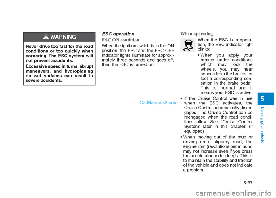 Hyundai Creta 2019 Owners Manual ESC operation
ESC ON condition
When the ignition switch is in the ON
position, the ESC and the ESC OFF
indicator lights illuminate for approxi-
mately three seconds and goes off,
then the ESC is tur Hyundai Creta 2019 Owners Manual ESC operation
ESC ON condition
When the ignition switch is in the ON
position, the ESC and the ESC OFF
indicator lights illuminate for approxi-
mately three seconds and goes off,
then the ESC is tur