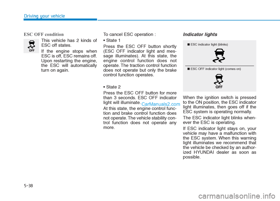 Hyundai Creta 2019 Owners Manual ESC OFF condition
This vehicle has 2 kinds of
ESC off states.
If the engine stops when
ESC is off, ESC remains off.
Upon restarting the engine,
the ESC will automatically
turn on again.To cancel ESC o Hyundai Creta 2019 Owners Manual ESC OFF condition
This vehicle has 2 kinds of
ESC off states.
If the engine stops when
ESC is off, ESC remains off.
Upon restarting the engine,
the ESC will automatically
turn on again.To cancel ESC o
