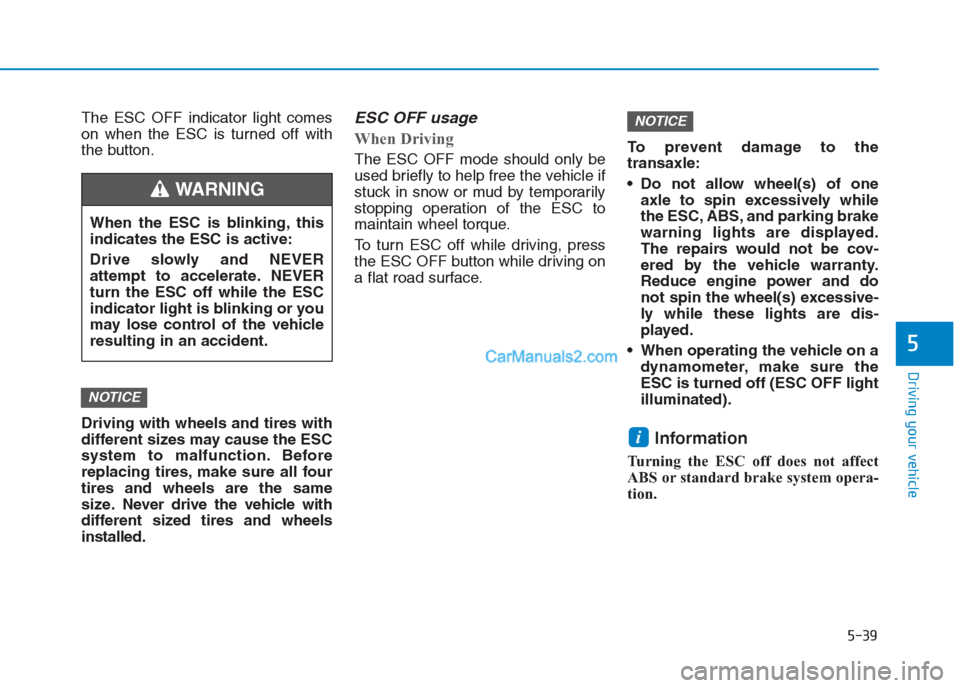 Hyundai Creta 2019  Owners Manual The ESC OFF indicator light comes
on when the ESC is turned off with
the button.
Driving with wheels and tires with
different sizes may cause the ESC
system to malfunction. Before
replacing tires, mak