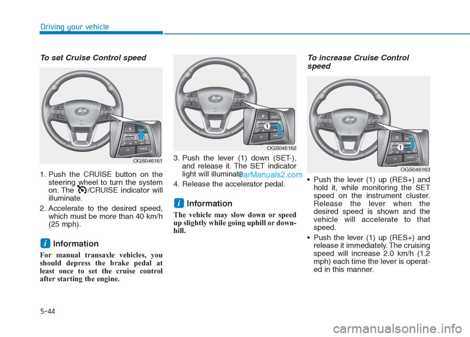 Hyundai Creta 2019 Owners Manual 5-44
Driving your vehicle
To set Cruise Control speed
1. Push the CRUISE button on the
steering wheel to turn the system
on. The /CRUISE indicator will
illuminate.
2. Accelerate to the desired speed Hyundai Creta 2019 Owners Manual 5-44
Driving your vehicle
To set Cruise Control speed
1. Push the CRUISE button on the
steering wheel to turn the system
on. The /CRUISE indicator will
illuminate.
2. Accelerate to the desired speed