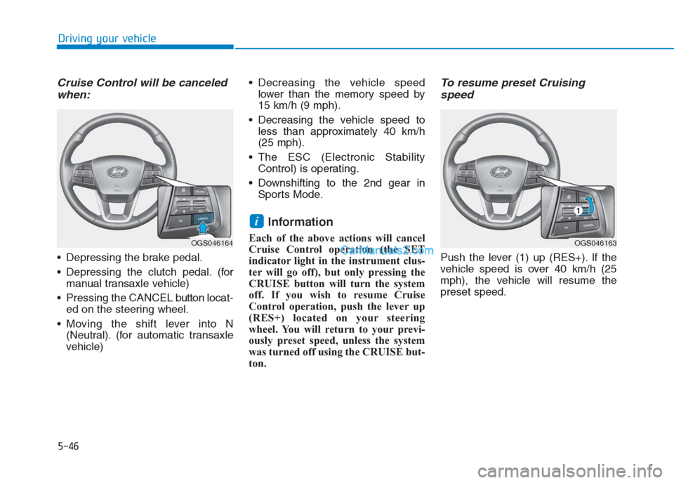 Hyundai Creta 2019  Owners Manual Cruise Control will be canceled
when:
 Depressing the brake pedal.
 Depressing the clutch pedal. (for
manual transaxle vehicle)
 Pressing the CANCEL buttonlocat-
ed on the steering wheel.
 Moving the 