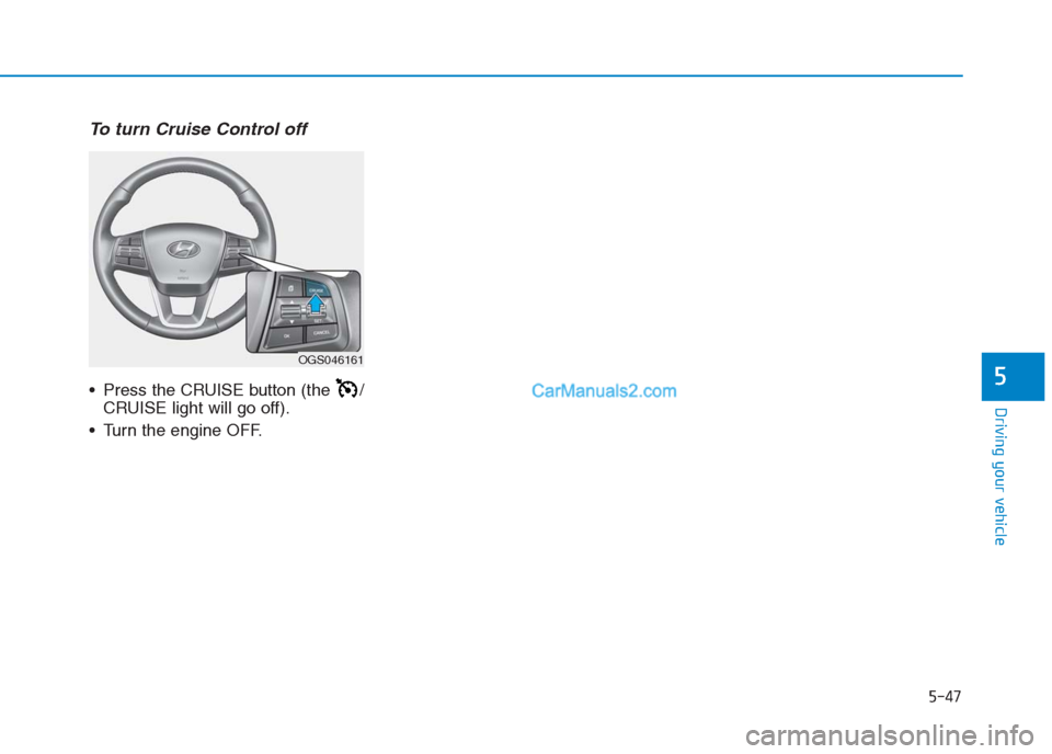 Hyundai Creta 2019  Owners Manual To turn Cruise Control off
 Press the CRUISE button (the  /
CRUISE light will go off).
 Turn the engine OFF.
5-47
Driving your vehicle
5
OGS046161  