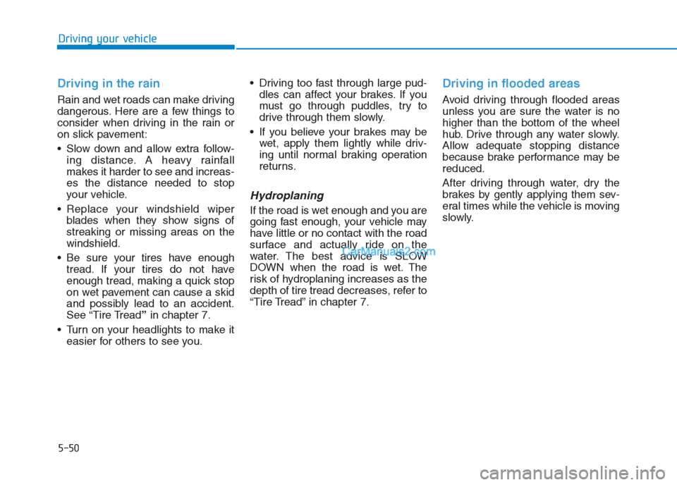 Hyundai Creta 2019  Owners Manual 5-50
Driving your vehicle
Driving in the rain
Rain and wet roads can make driving
dangerous. Here are a few things to
consider when driving in the rain or
on slick pavement:
 Slow down and allow extra