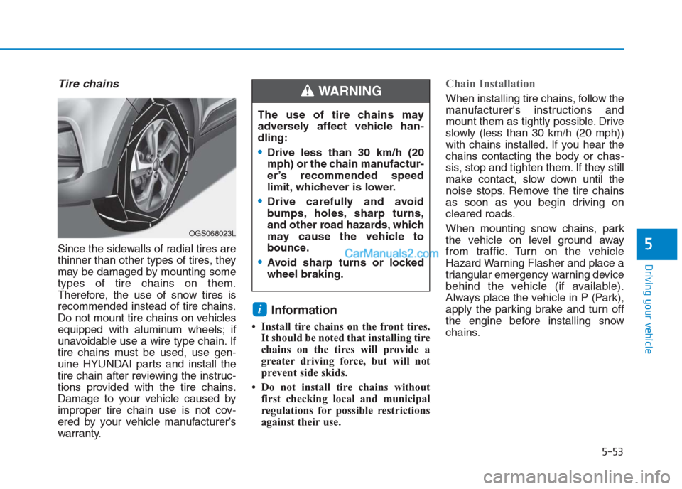 Hyundai Creta 2019  Owners Manual Tire chains
Since the sidewalls of radial tires are
thinner than other types of tires, they
may be damaged by mounting some
types of tire chains on them.
Therefore, the use of snow tires is
recommende
