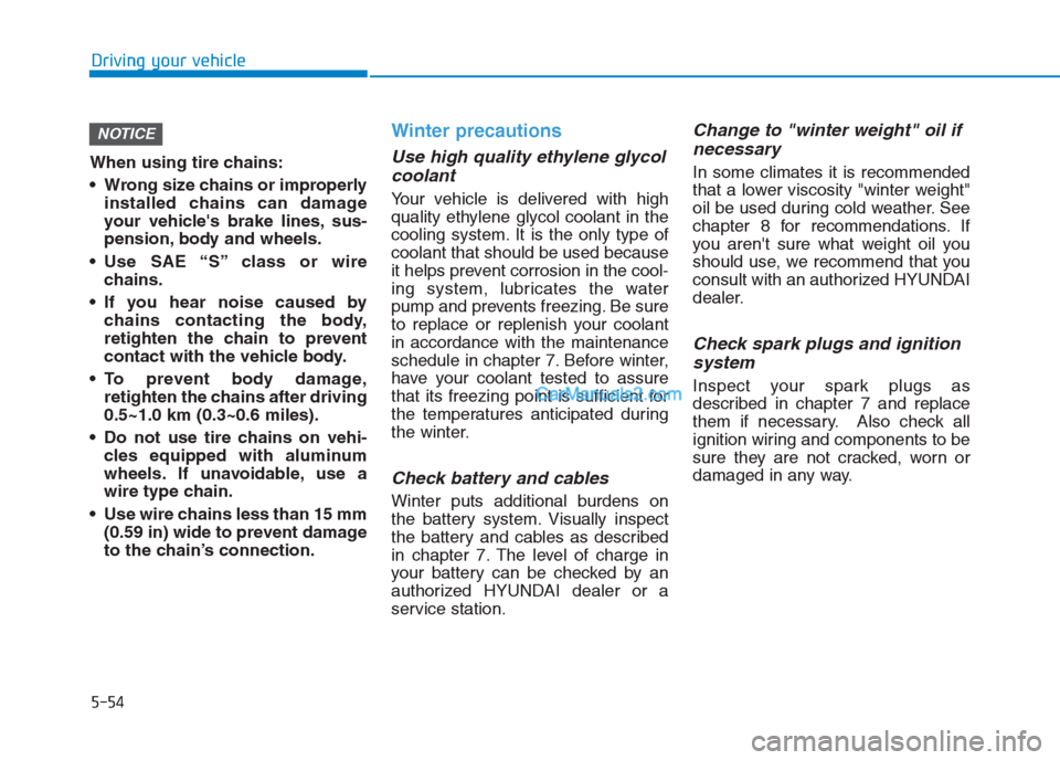 Hyundai Creta 2019  Owners Manual When using tire chains:
 Wrong size chains or improperly
installed chains can damage
your vehicles brake lines, sus-
pension, body and wheels.
 Use SAE “S” class or wire
chains.
 If you hear nois