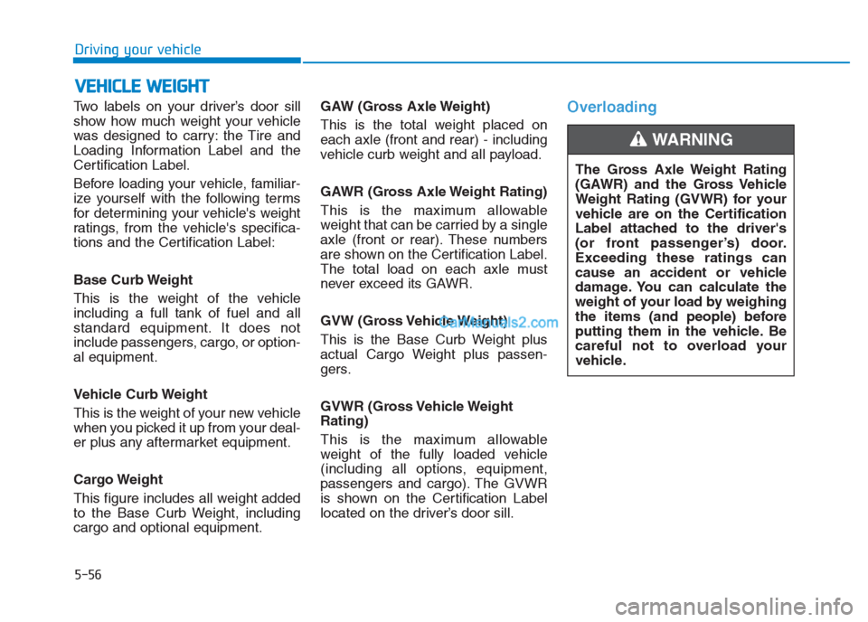 Hyundai Creta 2019  Owners Manual Two labels on your driver’s door sill
show how much weight your vehicle
was designed to carry: the Tire and
Loading Information Label and the
Certification Label.
Before loading your vehicle, famili
