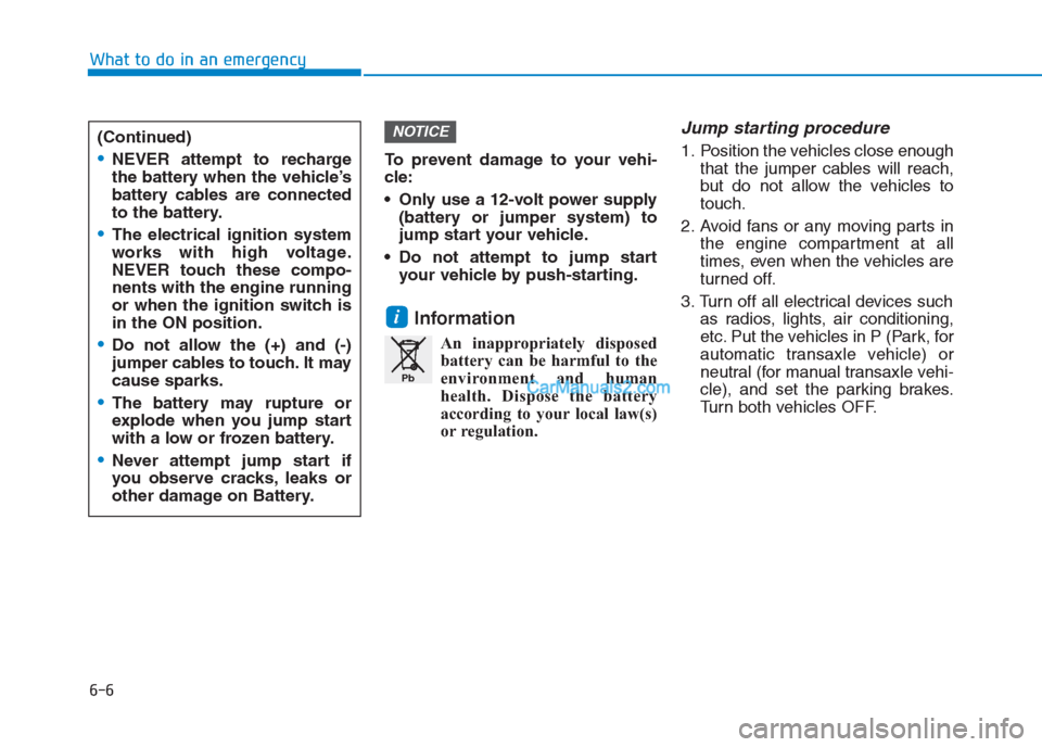 Hyundai Creta 2019 Owners Manual To prevent damage to your vehi-
cle:
Only use a 12-volt power supply
(battery or jumper system) to
jump start your vehicle.
Do not attempt to jump start
your vehicle by push-starting.
Information
A Hyundai Creta 2019 Owners Manual To prevent damage to your vehi-
cle:
Only use a 12-volt power supply
(battery or jumper system) to
jump start your vehicle.
Do not attempt to jump start
your vehicle by push-starting.
Information
A