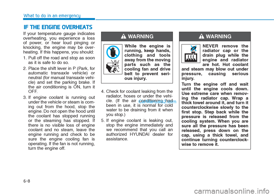 Hyundai Creta 2019  Owners Manual If your temperature gauge indicates
overheating, you experience a loss
of power, or hear loud pinging or
knocking, the engine may be over-
heating. If this happens, you should:
1. Pull off the road an