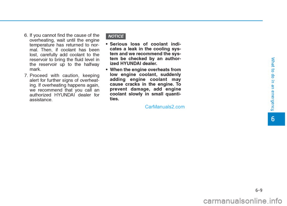 Hyundai Creta 2019 Owners Manual 6. If you cannot find the cause of the
overheating, wait until the engine
temperature has returned to nor-
mal. Then, if coolant has been
lost, carefully add coolant to the
reservoir to bring the flui Hyundai Creta 2019 Owners Manual 6. If you cannot find the cause of the
overheating, wait until the engine
temperature has returned to nor-
mal. Then, if coolant has been
lost, carefully add coolant to the
reservoir to bring the flui