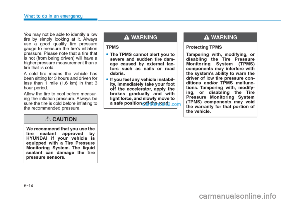 Hyundai Creta 2019 Owners Manual What to do in an emergency
6-14
You may not be able to identify a low
tire by simply looking at it. Always
use a good quality tire pressure
gauge to measure the tires inflation
pressure. Please note Hyundai Creta 2019 Owners Manual What to do in an emergency
6-14
You may not be able to identify a low
tire by simply looking at it. Always
use a good quality tire pressure
gauge to measure the tires inflation
pressure. Please note