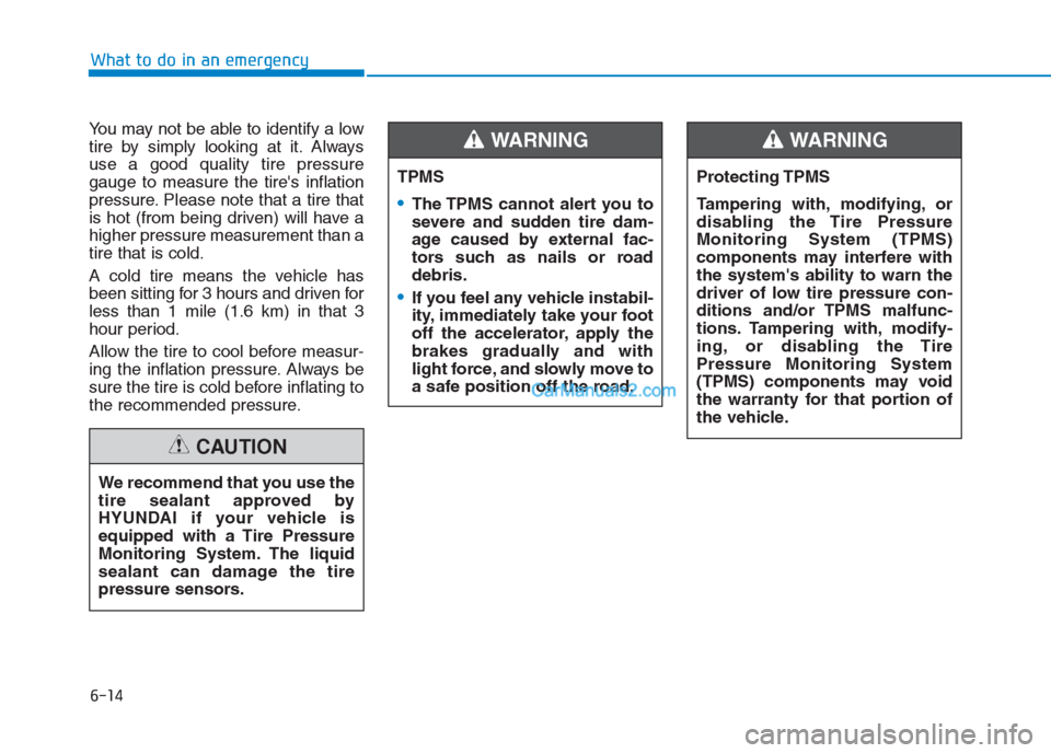 Hyundai Creta 2019  Owners Manual What to do in an emergency
6-14
You may not be able to identify a low
tire by simply looking at it. Always
use a good quality tire pressure
gauge to measure the tires inflation
pressure. Please note 