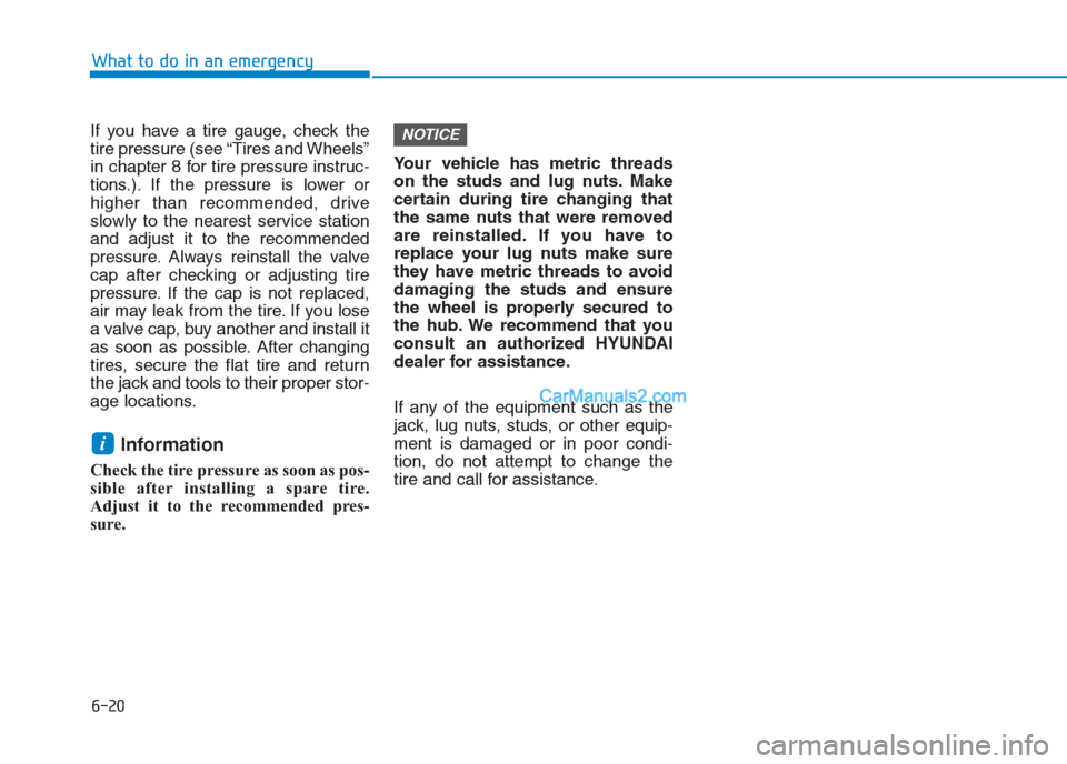 Hyundai Creta 2019 Owners Manual 6-20
What to do in an emergency
If you have a tire gauge, check the
tire pressure (see “Tires and Wheels”
in chapter 8 for tire pressure instruc-
tions.). If the pressure is lower or
higher than r Hyundai Creta 2019 Owners Manual 6-20
What to do in an emergency
If you have a tire gauge, check the
tire pressure (see “Tires and Wheels”
in chapter 8 for tire pressure instruc-
tions.). If the pressure is lower or
higher than r