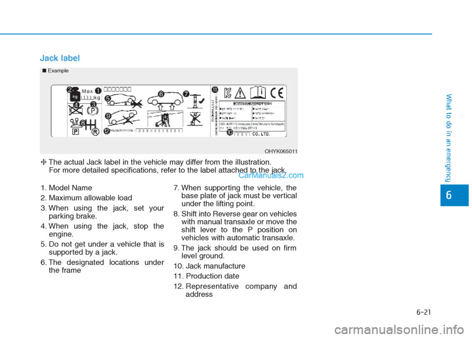 Hyundai Creta 2019 Owners Manual 6-21
What to do in an emergency
6
Jack label
OHYK065011
■Example
❈The actual Jack label in the vehicle may differ from the illustration.
For more detailed specifications, refer to the label attach Hyundai Creta 2019 Owners Manual 6-21
What to do in an emergency
6
Jack label
OHYK065011
■Example
❈The actual Jack label in the vehicle may differ from the illustration.
For more detailed specifications, refer to the label attach