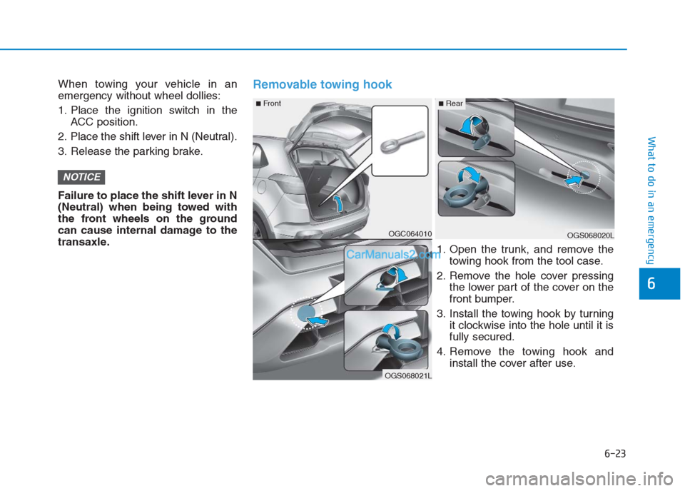 Hyundai Creta 2019  Owners Manual 6-23
What to do in an emergency
6
When towing your vehicle in an
emergency without wheel dollies:
1. Place the ignition switch in the
ACC position.
2. Place the shift lever in N (Neutral).
3. Release 