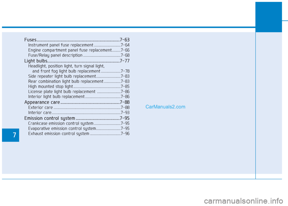 Hyundai Creta 2019 Owners Manual 7
Fuses ......................................................................7-63
Instrument panel fuse replacement ...........................7-64
Engine compartment panel fuse replacement.........7 Hyundai Creta 2019 Owners Manual 7
Fuses ......................................................................7-63
Instrument panel fuse replacement ...........................7-64
Engine compartment panel fuse replacement.........7