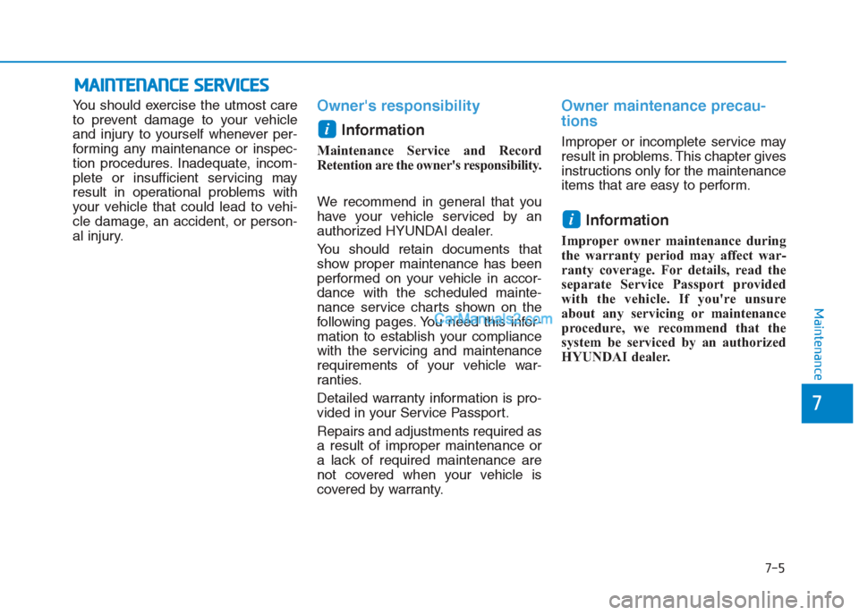 Hyundai Creta 2019 User Guide 7-5
7
Maintenance
M
MA
AI
IN
N T
TE
EN
N A
AN
N C
CE
E  
 S
S E
E R
R V
V I
IC
C E
E S
S
You should exercise the utmost care
to prevent damage to your vehicle
and injury to yourself whenever per-
form