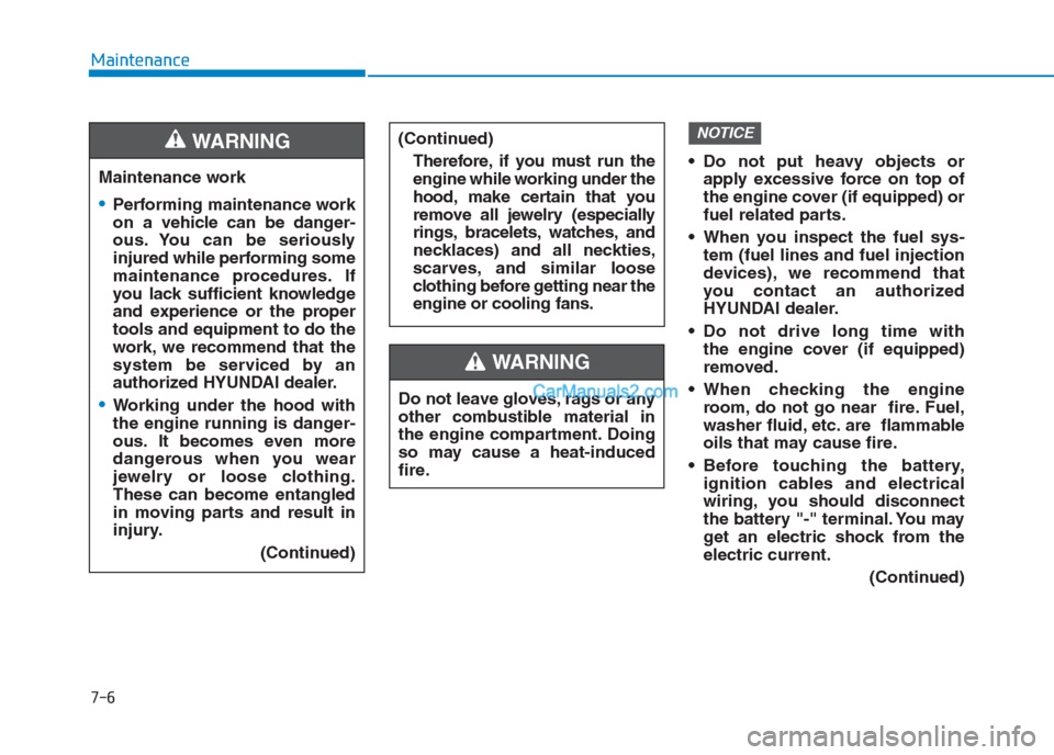 Hyundai Creta 2019  Owners Manual 7-6
Maintenance
• Do not put heavy objects or
apply excessive force on top of
the engine cover (if equipped) or
fuel related parts.
 When you inspect the fuel sys-
tem (fuel lines and fuel injection