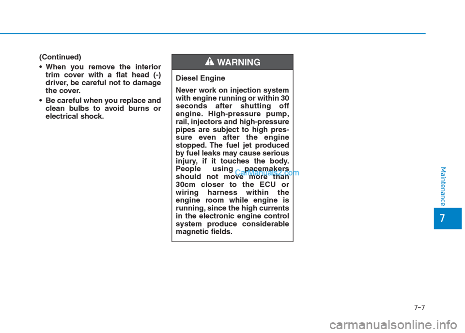 Hyundai Creta 2019 Owners Manual 7-7
7
Maintenance
Diesel Engine
Never work on injection system
with engine running or within 30
seconds after shutting off
engine. High-pressure pump,
rail, injectors and high-pressure
pipes are subj Hyundai Creta 2019 Owners Manual 7-7
7
Maintenance
Diesel Engine
Never work on injection system
with engine running or within 30
seconds after shutting off
engine. High-pressure pump,
rail, injectors and high-pressure
pipes are subj