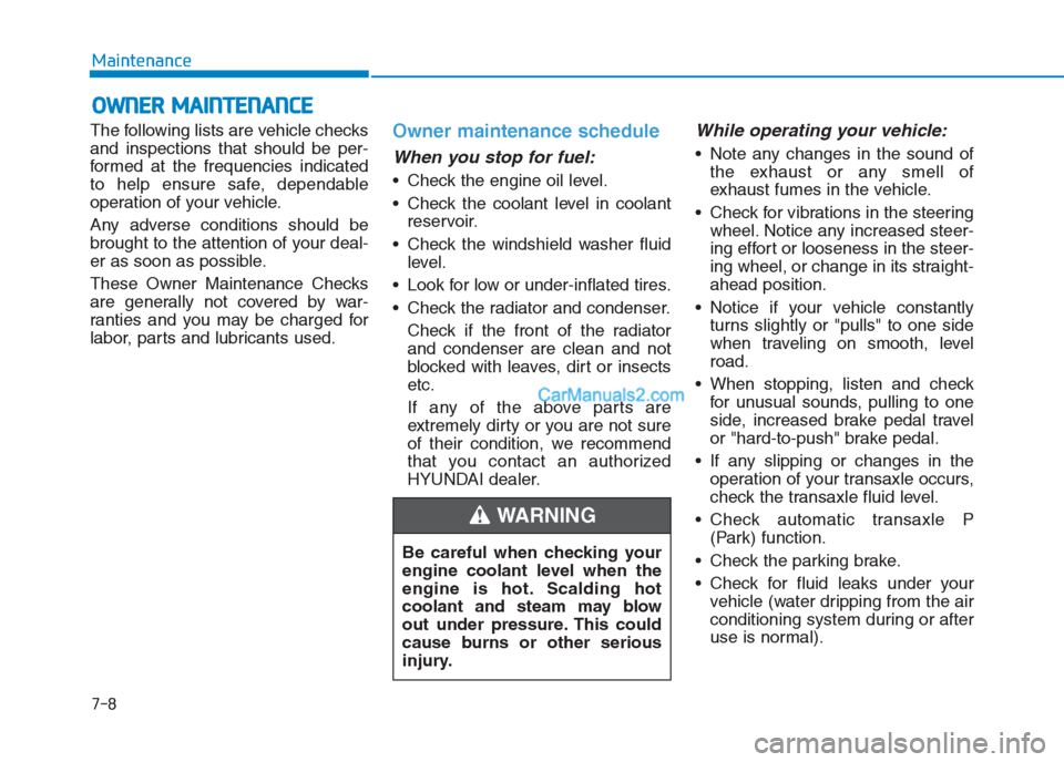 Hyundai Creta 2019 User Guide 7-8
Maintenance
O OW
WN
NE
ER
R 
 M
MA
AI
IN
NT
TE
EN
NA
AN
NC
CE
E 
 
The following lists are vehicle checks
and inspections that should be per-
formed at the frequencies indicated
to help ensure saf