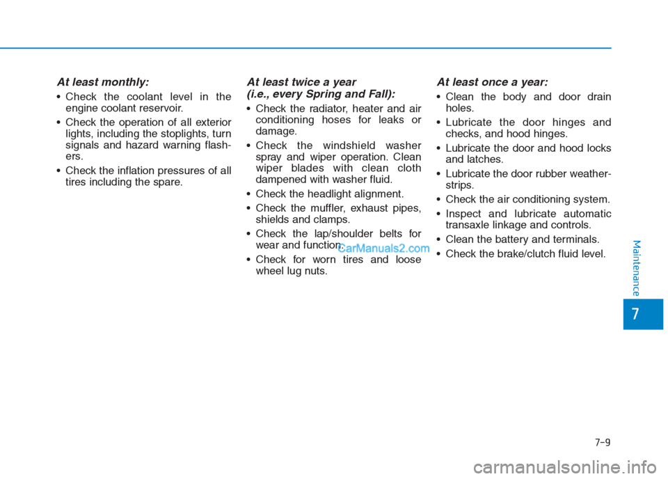 Hyundai Creta 2019 Owners Manual 7-9
7
Maintenance
At least monthly:
Check the coolant level in the
engine coolant reservoir.
Check the operation of all exterior
lights, including the stoplights, turn
signals and hazard warning fla Hyundai Creta 2019 Owners Manual 7-9
7
Maintenance
At least monthly:
Check the coolant level in the
engine coolant reservoir.
Check the operation of all exterior
lights, including the stoplights, turn
signals and hazard warning fla