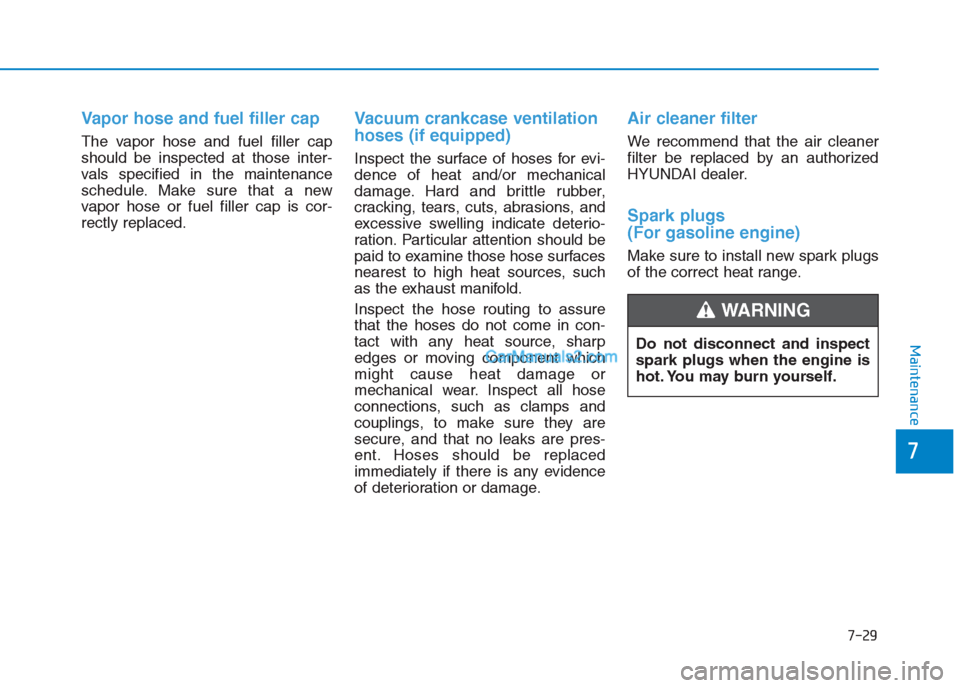 Hyundai Creta 2019  Owners Manual 7-29
7
Maintenance
Vapor hose and fuel filler cap
The vapor hose and fuel filler cap
should be inspected at those inter-
vals specified in the maintenance
schedule. Make sure that a new
vapor hose or 