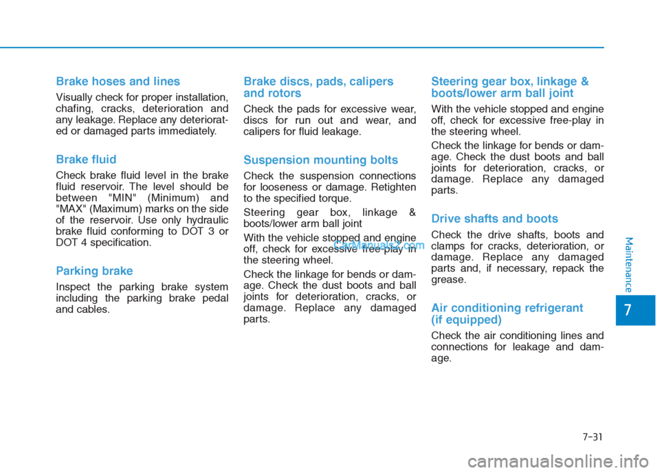 Hyundai Creta 2019  Owners Manual 7-31
7
Maintenance
Brake hoses and lines
Visually check for proper installation,
chafing, cracks, deterioration and
any leakage. Replace any deteriorat-
ed or damaged parts immediately.
Brake fluid
Ch