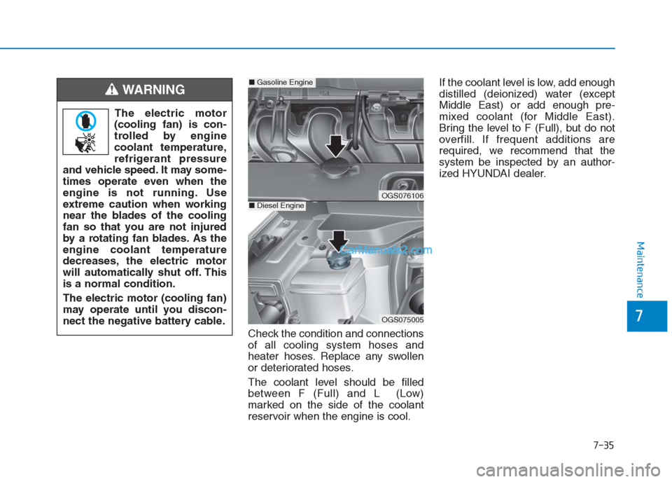 Hyundai Creta 2019 Owners Manual 7-35
7
Maintenance
Check the condition and connections
of all cooling system hoses and
heater hoses. Replace any swollen
or deteriorated hoses.
The coolant level should be filled
between F (Full) and Hyundai Creta 2019 Owners Manual 7-35
7
Maintenance
Check the condition and connections
of all cooling system hoses and
heater hoses. Replace any swollen
or deteriorated hoses.
The coolant level should be filled
between F (Full) and