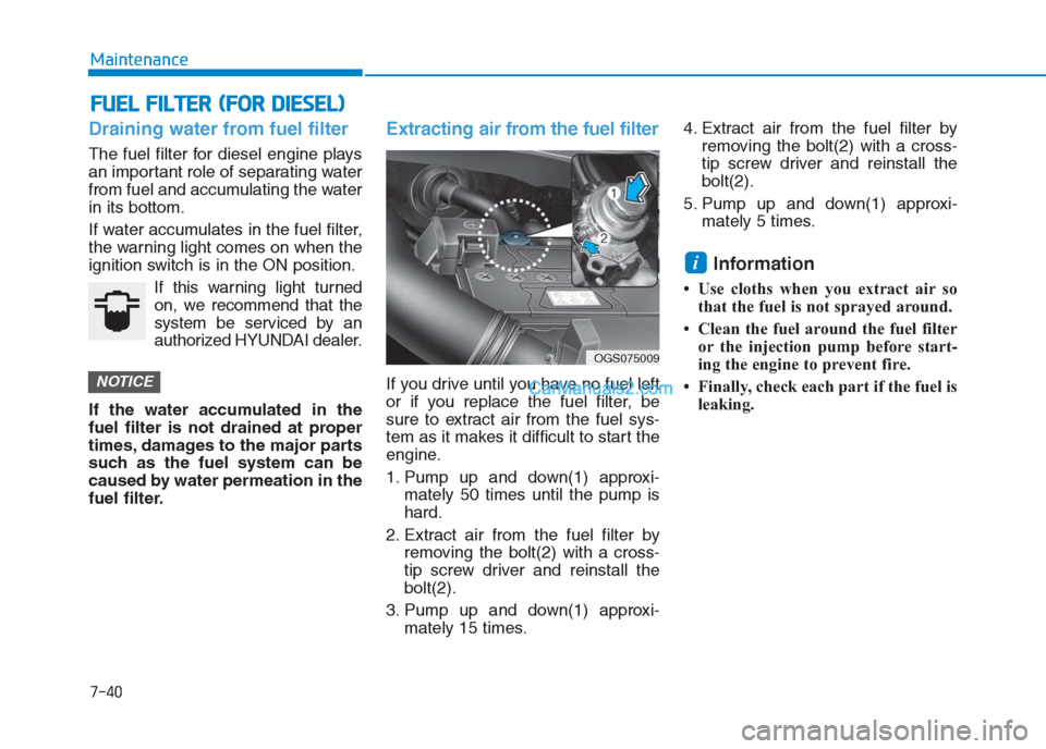 Hyundai Creta 2019 Owners Manual 7-40
Maintenance
F FU
UE
EL
L
F
FI
IL
LT
TE
ER
R
(
(F
FO
OR
R
D
DI
IE
ES
SE
EL
L)
)
Draining water from fuel filter
The fuel filter for diesel engine plays
an important role of separating water
Hyundai Creta 2019 Owners Manual 7-40
Maintenance
F FU
UE
EL
L
F
FI
IL
LT
TE
ER
R
(
(F
FO
OR
R
D
DI
IE
ES
SE
EL
L)
)
Draining water from fuel filter
The fuel filter for diesel engine plays
an important role of separating water