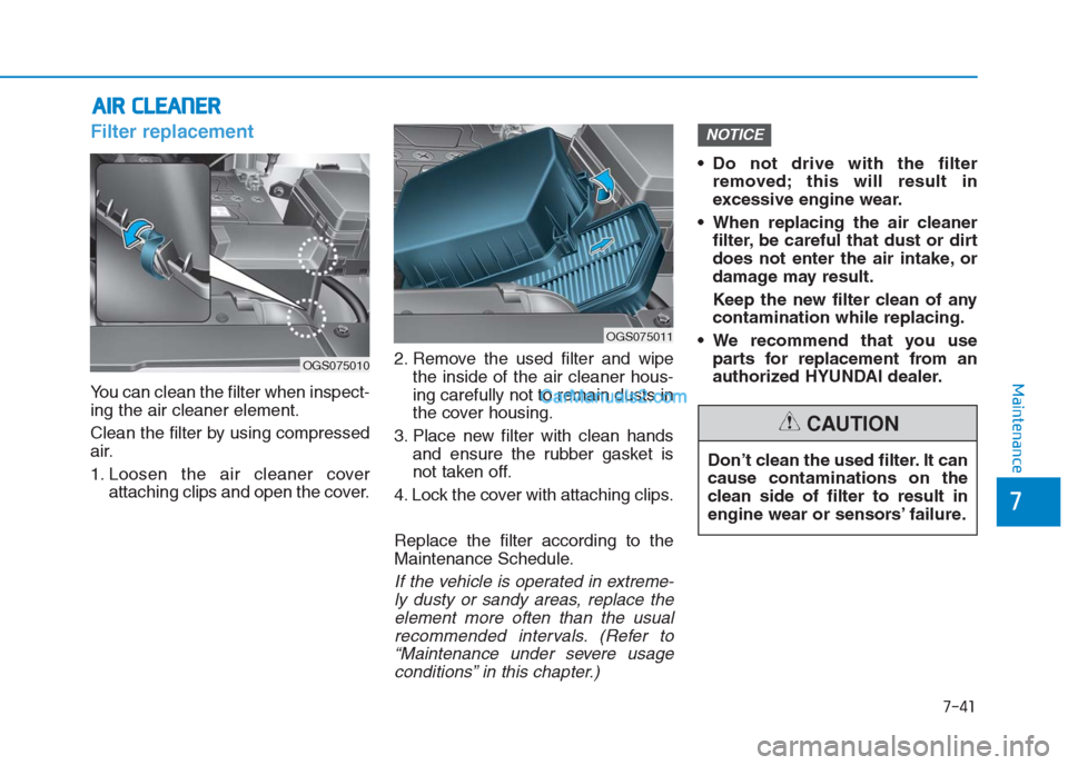 Hyundai Creta 2019 Owners Manual 7-41
7
Maintenance
A AI
IR
R
C
CL
LE
EA
AN
NE
ER
R
Filter replacement
You can clean the filter when inspect-
ing the air cleaner element.
Clean the filter by using compressed
air.
1. Loosen the Hyundai Creta 2019 Owners Manual 7-41
7
Maintenance
A AI
IR
R
C
CL
LE
EA
AN
NE
ER
R
Filter replacement
You can clean the filter when inspect-
ing the air cleaner element.
Clean the filter by using compressed
air.
1. Loosen the